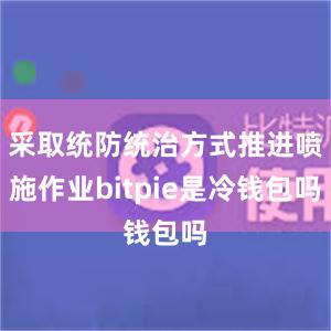 采取统防统治方式推进喷施作业bitpie是冷钱包吗