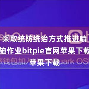 采取统防统治方式推进喷施作业bitpie官网苹果下载