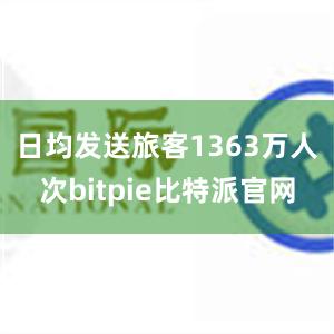 日均发送旅客1363万人次bitpie比特派官网